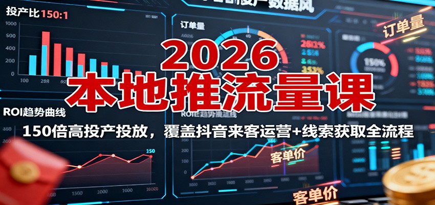 2026本地推流量课：150倍高投产投放，覆盖抖音来客运营+线索获取全流程-腾渊科技论坛