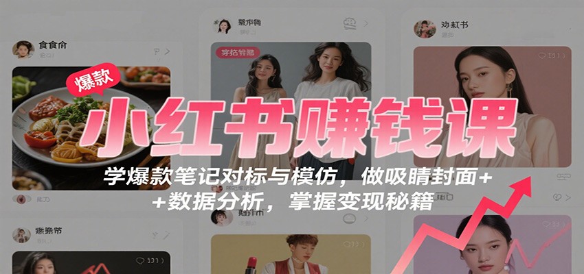 小红书赚钱课：学爆款笔记对标与模仿，做吸睛封面 + 数据分析，掌握变现秘籍-腾渊科技论坛