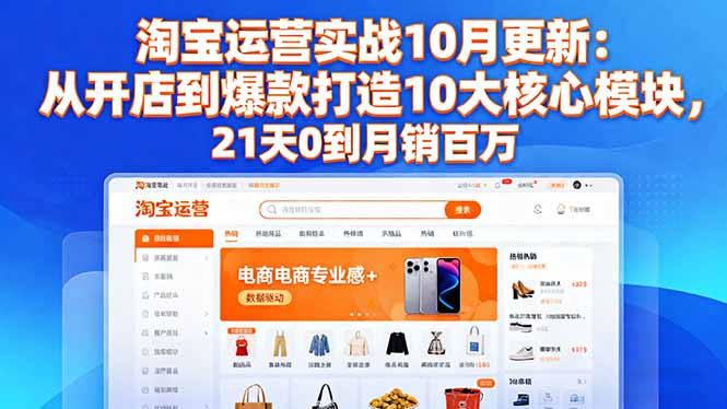 淘宝运营实战10月更新：从开店到爆款打造10大核心模块，21天0到月销百万-腾渊科技论坛