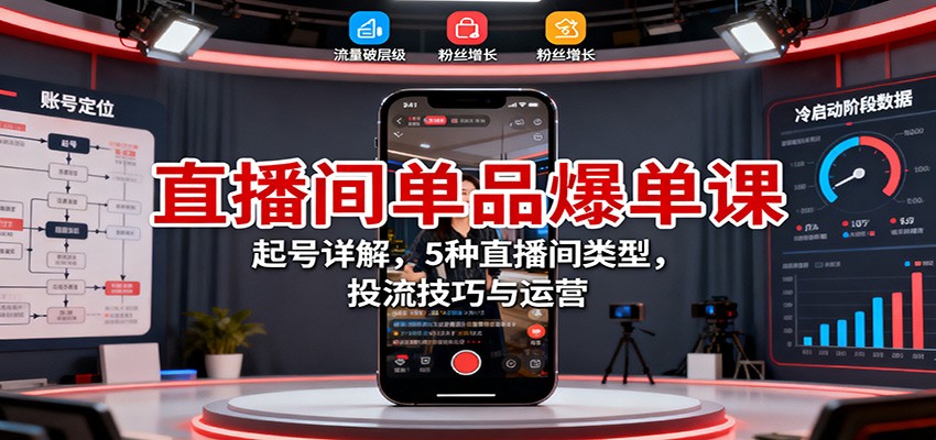 直播间单品爆单课：起号详解，5种直播间类型，投流技巧与运营-腾渊科技论坛