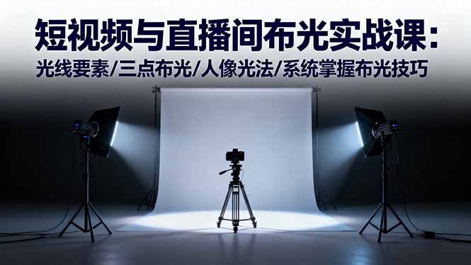 短视频与直播间布光实战课:光线要素/三点布光/人像光法/系统掌握布光技巧-腾渊科技论坛