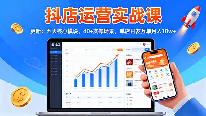 抖店运营实战课-更新：五大核心模块，40+实操场景，单店日发万单月入10w+-腾渊科技论坛