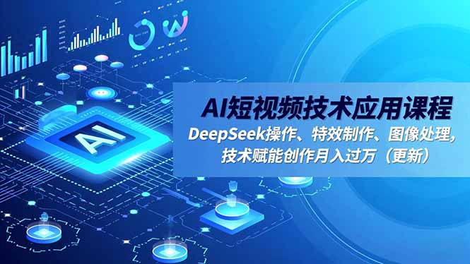 AI短视频技术应用课程，DeepSeek操作、特效制作、图像处理，技术赋能创作月入过万(更新-腾渊科技论坛