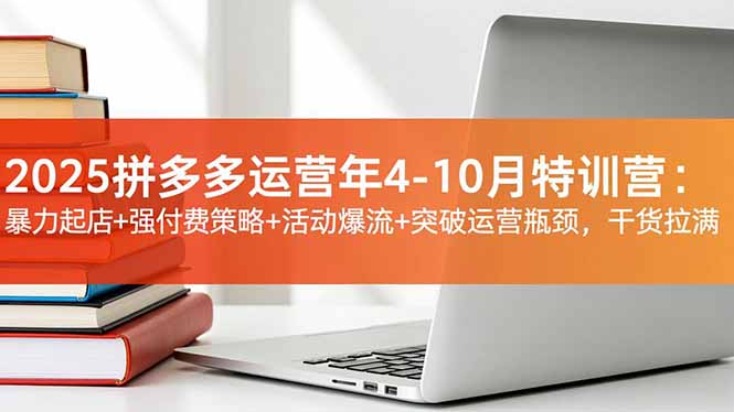 2025拼多多运营年4-10月特训营:暴力起店+强付费策略+活动爆流+突破运营瓶颈,干货拉满-腾渊科技论坛