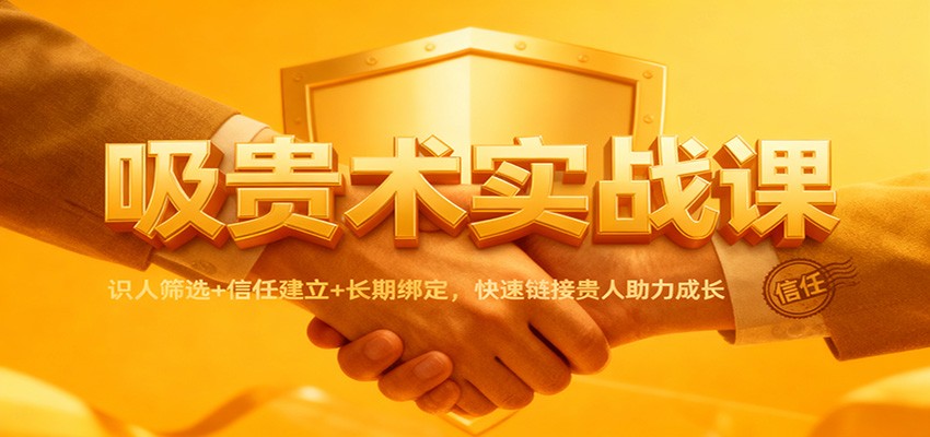 吸贵术实战课:识人筛选+信任建立+长期绑定,快速链接贵人助力成长-腾渊科技论坛