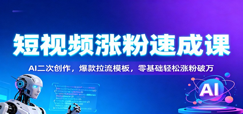 短视频涨粉速成课:AI二次创作,爆款拉流模板,零基础轻松涨粉破万-腾渊科技论坛