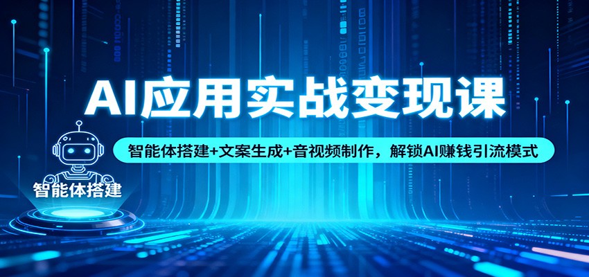 AI应用实战变现课：智能体搭建+文案生成+音视频制作，解锁AI赚钱引流模式-腾渊科技论坛