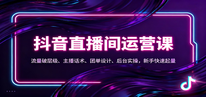 抖音同城直播间运营课:流量破层级、主播话术、团单设计、后台实操,新手快速起量-腾渊科技论坛