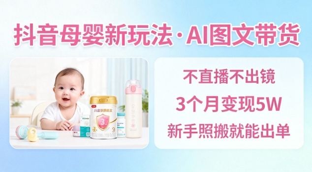 抖音母婴赛道新玩法，AI图文带货，不用直播，3个月变现5W，新手照搬就能出单-腾渊科技论坛
