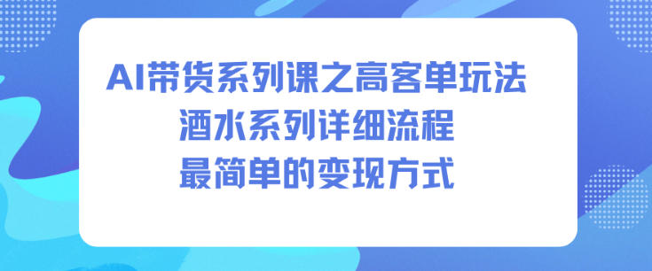 AI带货系列课之高客单玩法，酒水系列，详细流程，最简单的变现方式-腾渊科技论坛