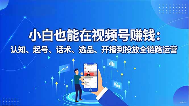小白也能在视频号赚钱:认知、起号、话术、选品、开播到投放全链路运营-腾渊科技论坛