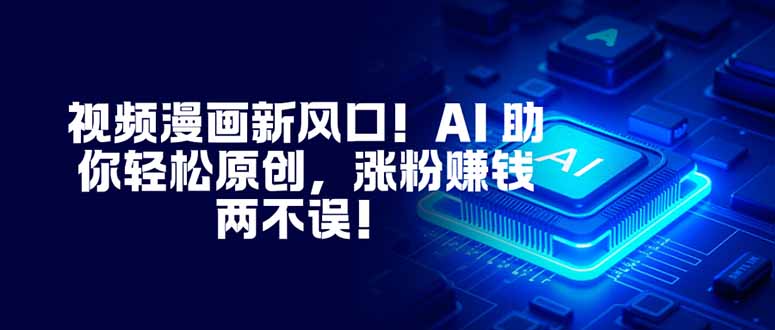 视频漫画新风口！AI 助你轻松原创，涨粉赚钱两不误！-腾渊科技论坛