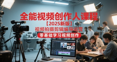 全能视频创作人课程【2025新版】视频拍摄剪辑编导运营，零基础学习视频创作(更新)-腾渊科技论坛