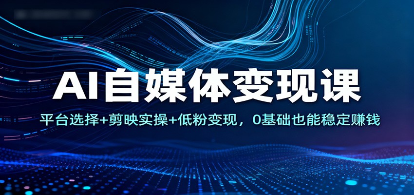 AI自媒体变现课:平台选择+剪映实操+低粉变现,0基础也能稳定赚钱-腾渊科技论坛