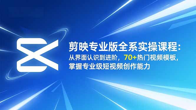 剪映专业版全系实操课程:从界面认识到进阶,70+热门视频模板,掌握专业级短视频创作能力-腾渊科技论坛
