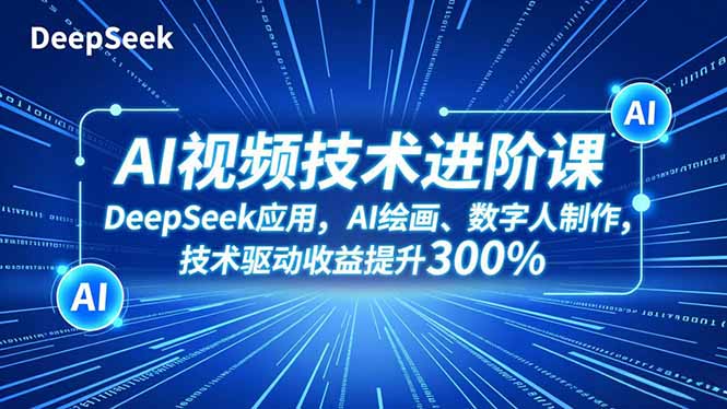 AI视频技术进阶课,DeepSeek应用、AI绘画、数字人制作,技术驱动收益提升300%-腾渊科技论坛