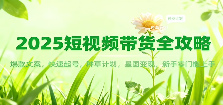 2025短视频带货全攻略：爆款文案，快速起号，种草计划，星图变现，新手零门槛上手-腾渊科技论坛