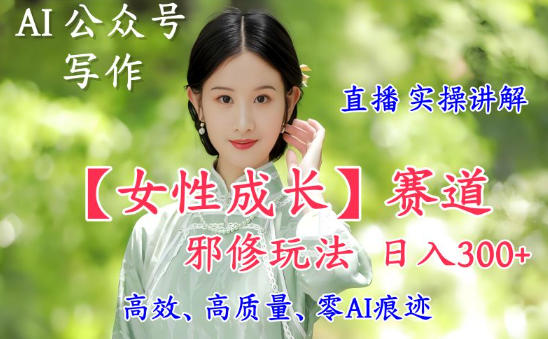 AI写作【女性成长】赛道内容邪修玩法，日入5张+，直播落地实操讲解-腾渊科技论坛
