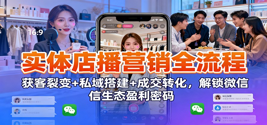 实体店播营销全流程:获客裂变+私域搭建+成交转化,解锁微信生态盈利密码-腾渊科技论坛