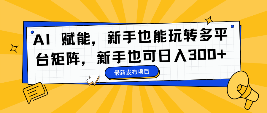 AI 赋能,新手也能玩转多平台矩阵,新手也可日入300+-腾渊科技论坛
