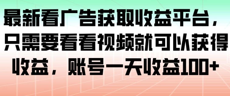 最新看广告获取收益平台,只需要看看视频就可以获得收益,账号一天收益100+-腾渊科技论坛