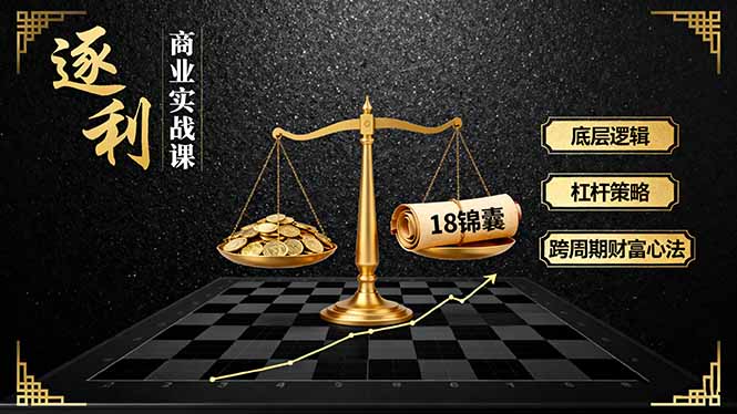 《逐 利》商业实战课,底层逻辑、杠杆策略、18锦囊,跨周期财富心法(更新-腾渊科技论坛