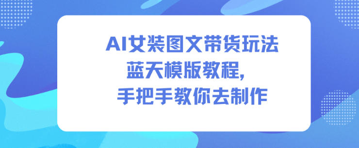 AI女装图文带货玩法蓝天模版教程，手把手教你去制作-腾渊科技论坛