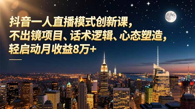 抖音一人直播模式创新课,不出镜项目、话术逻辑、心态塑造,轻启动月收益8万+-腾渊科技论坛