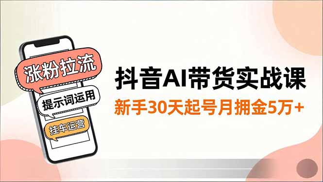 抖音AI带货实战课,涨粉拉流、提示词运用、挂车运营,新手30天起号月佣金5万+-腾渊科技论坛