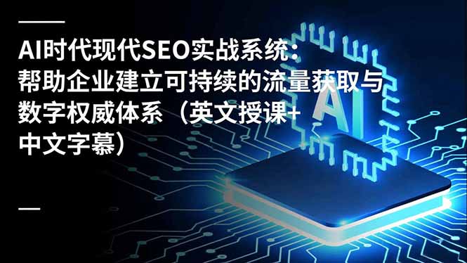 AI时代现代SEO实战系统:帮助企业建立可持续的流量获取与数字权威体系(英文授课+中文字幕-腾渊科技论坛