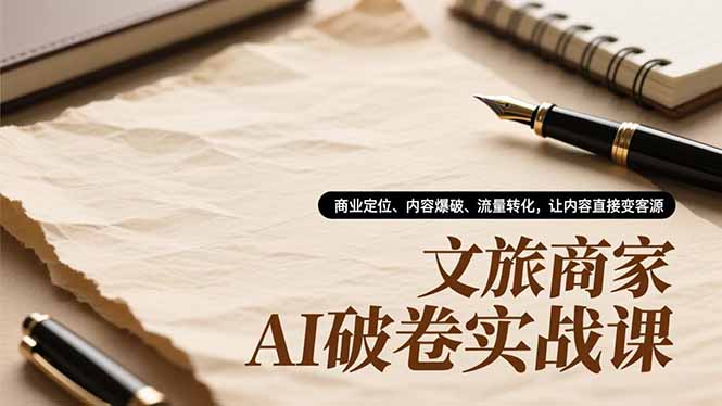 文旅商家AI破卷实战课,商业定位、内容爆破、流量转化,让内容直接变客源-腾渊科技论坛