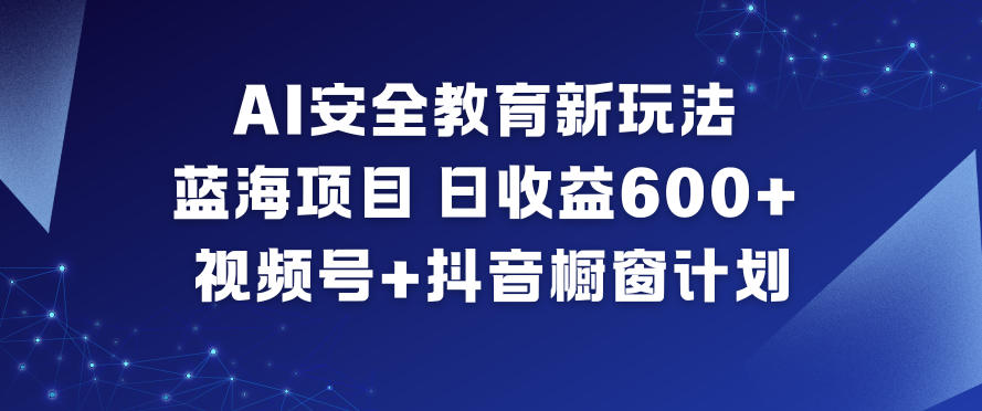 AI安全教育新玩法，蓝海项目，日收益6张+，视频号+抖音橱窗计划-腾渊科技论坛