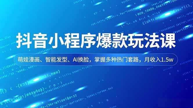 抖音小程序爆款玩法课,萌娃漫画、智能发型、AI换脸,掌握多种热门套路,月收入1.5w-腾渊科技论坛