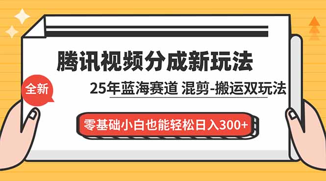 腾讯视频分成计划最新教程：25年蓝海赛道，混剪、搬运双玩法，零基础小白也能轻松日入300+-腾渊科技论坛