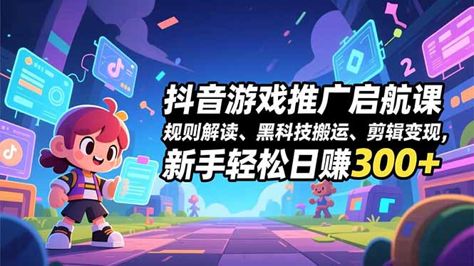 抖音游戏推广启航课，规则解读、黑科技搬运、剪辑变现，新手轻松日赚300+-腾渊科技论坛