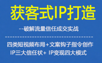 获客型IP打造，破解流量信任成，四类短视频布局+文案钩子指令创作IP三大信任状+IP变现四大模式-腾渊科技论坛
