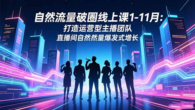 自然流量破圈线上课1-11月：打造运营型主播团队 直播间自然流量爆发式增长-腾渊科技论坛