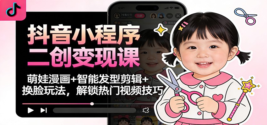 抖音小程序二创变现课:萌娃漫画+智能发型剪辑+换脸玩法,解锁热门视频技巧-腾渊科技论坛