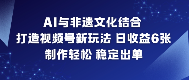 AI与非遗文化结合,打造视频号新玩法,日收益6张,制作轻松,稳定出单