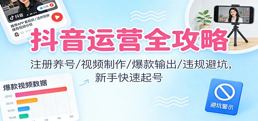抖音运营全攻略:注册养号/视频制作/爆款输出/违规避坑,新手快速起号-腾渊科技论坛