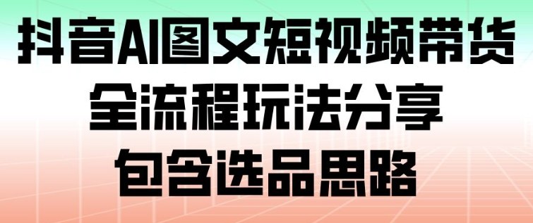 抖音AI图文短视频带货，全流程玩法分享，包含选品思路-腾渊科技论坛