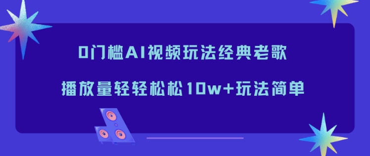 0门槛AI视频玩法经典老歌,播放量轻轻松松10w+玩法简单-腾渊科技论坛