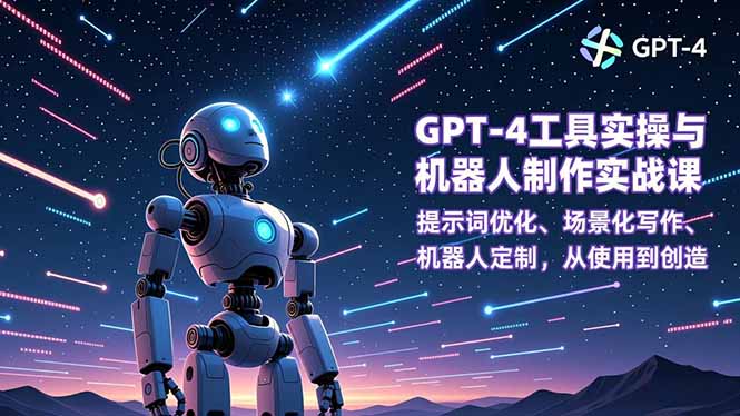 GPT-4工具实操与机器人制作实战课：提示词优化、场景化写作、机器人定制，从使用到创造-腾渊科技论坛