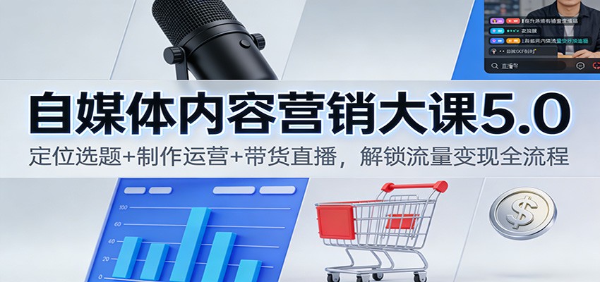 自媒体内容营销大课5.0:定位选题+制作运营+带货直播,解锁流量变现全流程-腾渊科技论坛