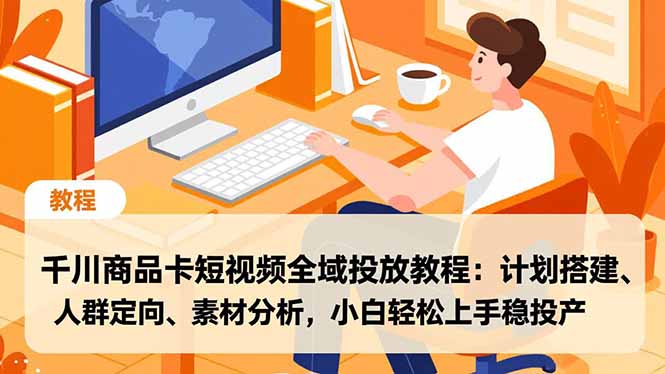 千川商品卡短视频全域投放教程：计划搭建、人群定向、素材分析，小白轻松上手稳投产-腾渊科技论坛