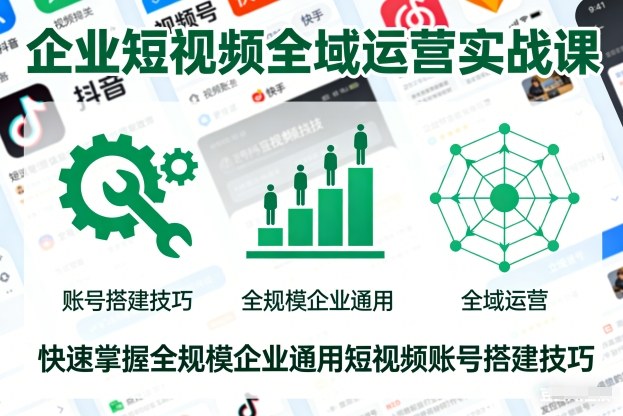 企业短视频全域运营实战课，快速掌握全规模企业通用短视频账号搭建技巧-腾渊科技论坛