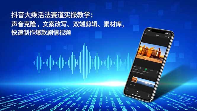 抖音大乘活法赛道实操教学：声音克隆，文案改写、双端剪辑、素材库，快速制作爆款剧情视频-腾渊科技论坛