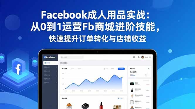 Facebook成人用品实战：从0到1运营Fb商城进阶技能，快速提升订单转化与店铺收益-腾渊科技论坛