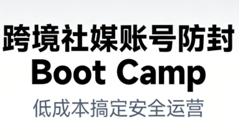 跨境社媒账号防封Boot Camp，低成本搞定社媒账号安全与长期运营-腾渊科技论坛